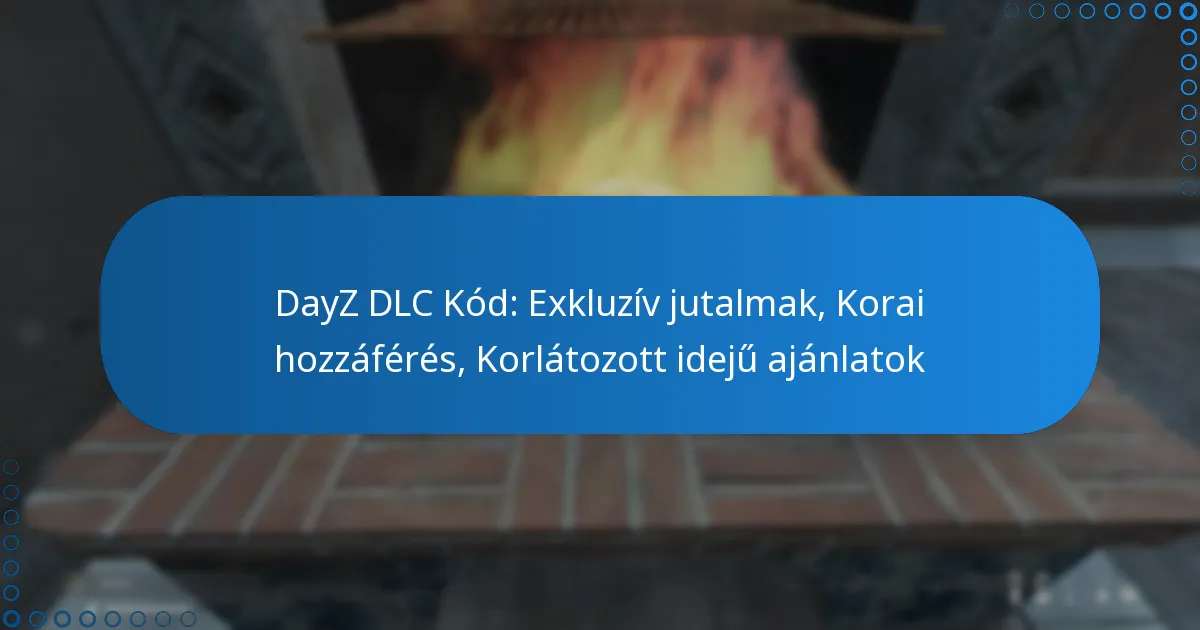 DayZ DLC Kód: Exkluzív jutalmak, Korai hozzáférés, Korlátozott idejű ajánlatok