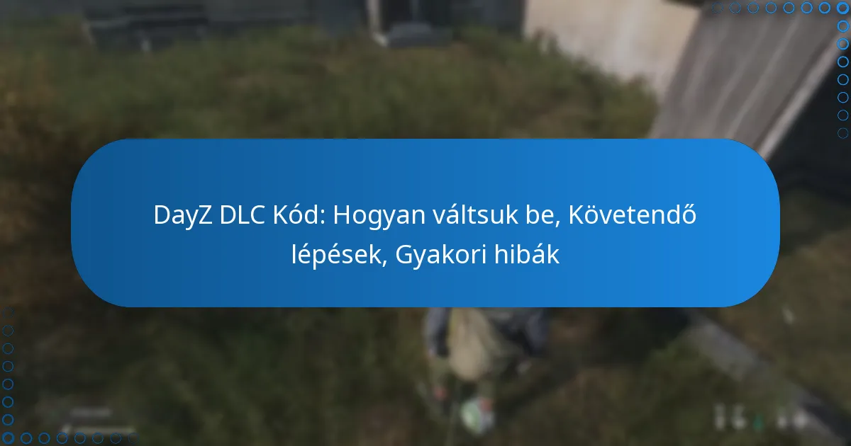 DayZ DLC Kód: Hogyan váltsuk be, Követendő lépések, Gyakori hibák