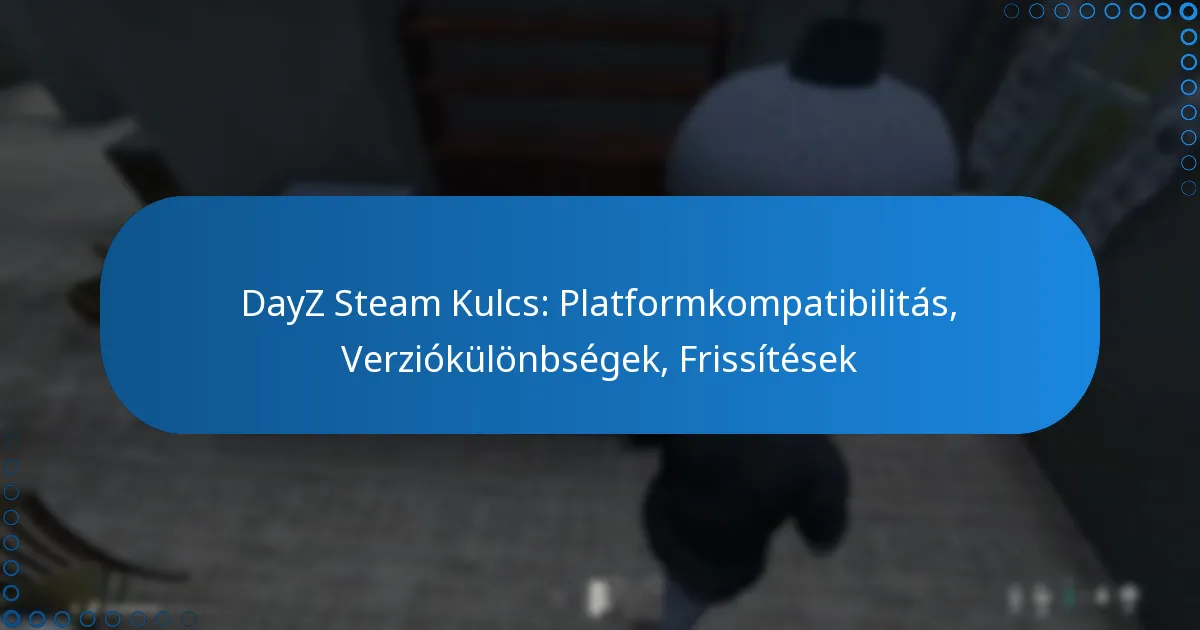 DayZ Steam Kulcs: Platformkompatibilitás, Verziókülönbségek, Frissítések
