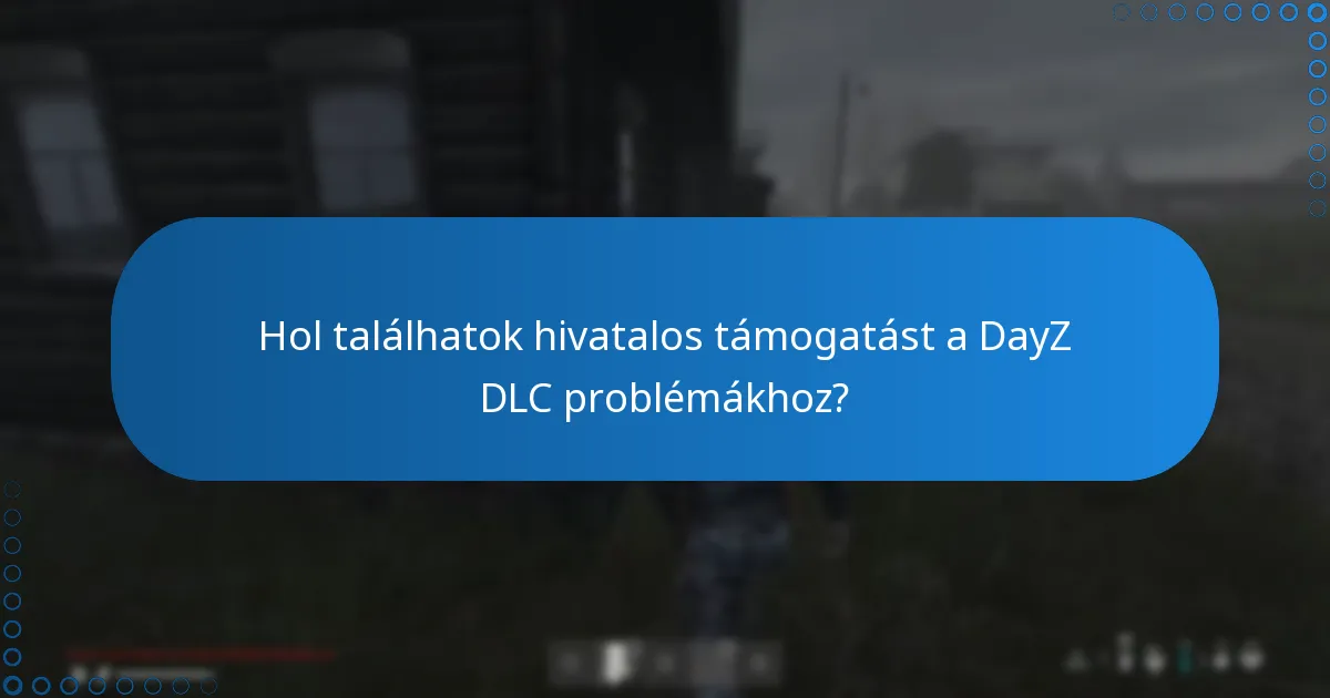 Hol találhatok hivatalos támogatást a DayZ DLC problémákhoz?