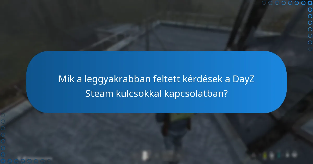Mik a leggyakrabban feltett kérdések a DayZ Steam kulcsokkal kapcsolatban?